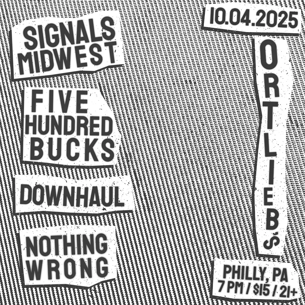 Square black and white flyer on a striped tweed texture with torn-paper band names Signals Midwest, Five Hundred Bucks, Downhaul and Nothing Wrong for 10.04.2025 at Ortlieb's in Philly.